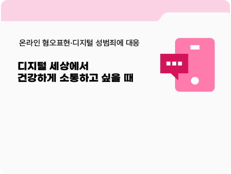 온라인 혐오표현·디지털 성범죄에 대응. 디지털 세상에서 건강하게 소통하고 싶을 때.