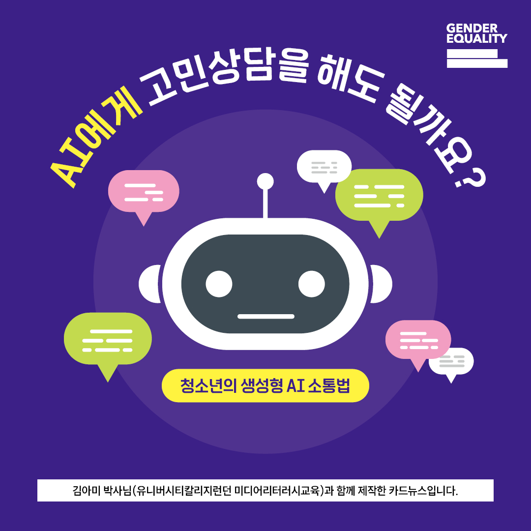 GENDER EQUALITY. AI에게 고민상담을 해도 될까요?  - 청소년의 생성형 AI 소통법. 김아미 박사님(유니버시티칼리지런던 미디어리터러시교육)과 함께 제작한 카드뉴스입니다.