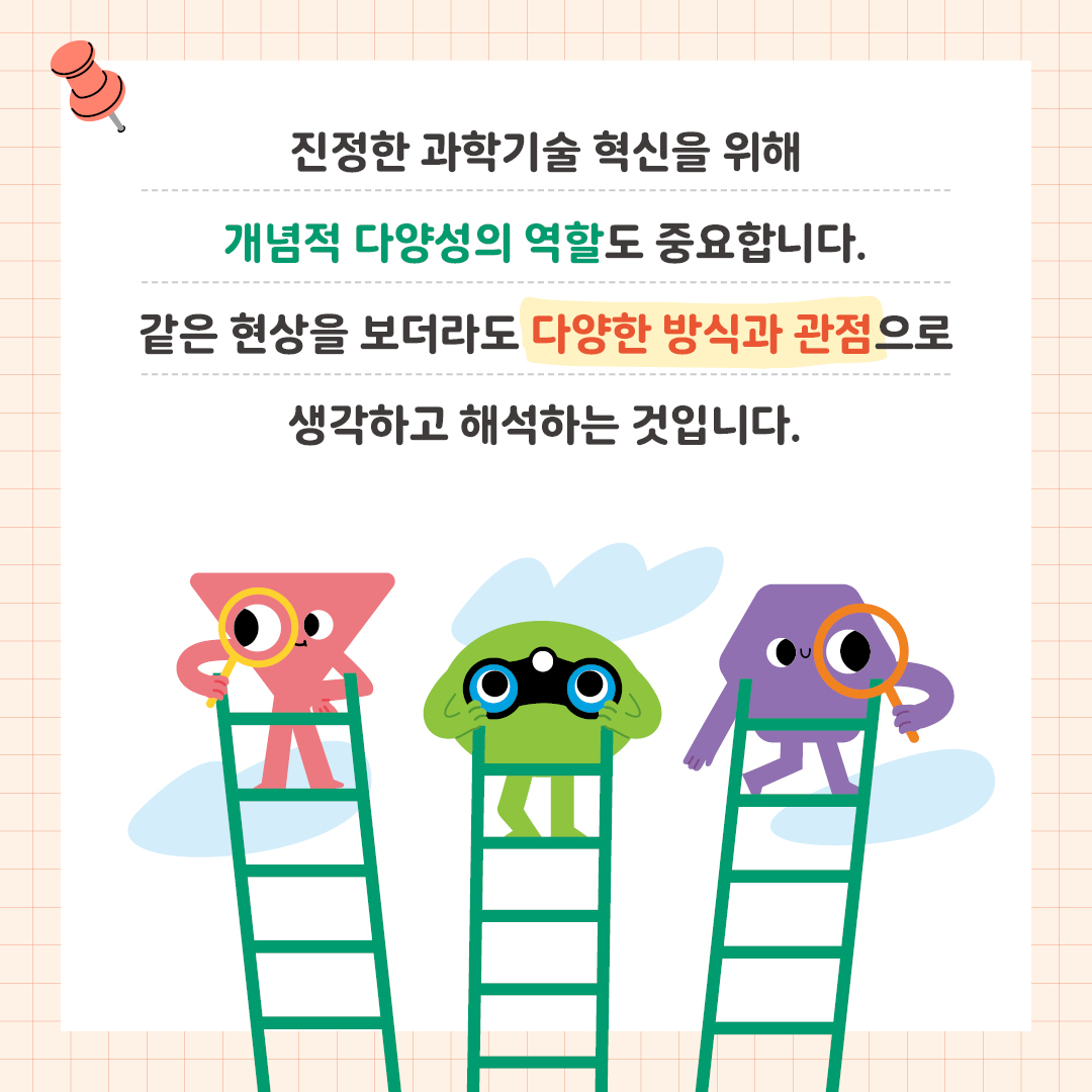 진정한 과학기술 혁신을 위해 개념적 다양성의 역할도 중요합니다. 같은 현상을 보더라도 다양한 방식과 관점으로 생각하고 해석하는 것입니다.