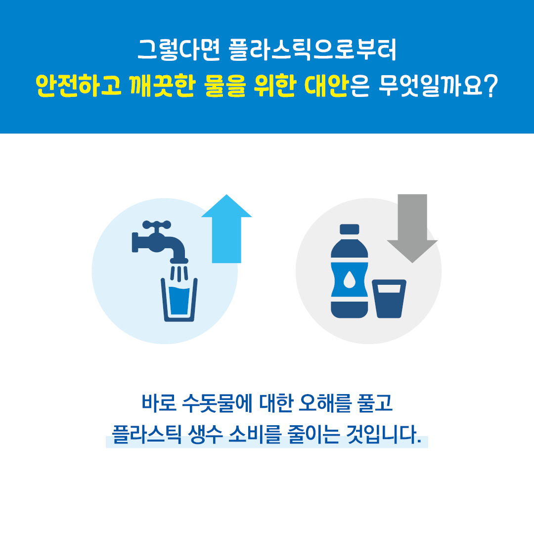 그렇다면 플라스틱으로부터 안전하고 깨끗한 물을 위한 대안을 무엇일까요? 바로 수돗물에 대한 오해를 풀고 플라스틱 생수 소비를 줄이는 것입니다.